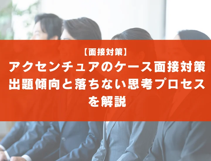 アクセンチュアのケース面接対策｜出題傾向と落ちない思考プロセスを解説